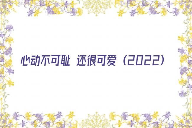 心动不可耻 还很可爱 (2022)剧照